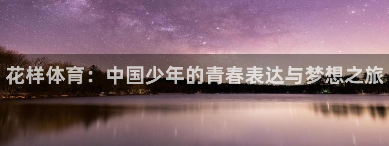 球速体育：花样体育：中国少年的青春表达与梦想之旅