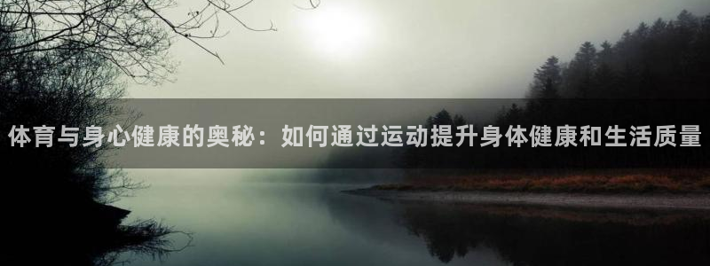 球速体育：体育与身心健康的奥秘：如何通过运动提升身体健康和生活质量