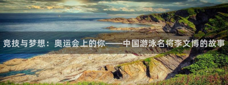 球速体育：竞技与梦想：奥运会上的你——中国游泳名将李文博的故事