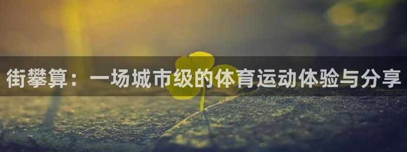 球速体育：街攀算：一场城市级的体育运动体验与分享